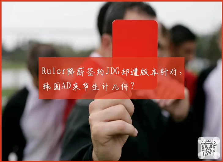 Ruler降薪签约JDG却遭版本针对，韩国AD来华生计几何？