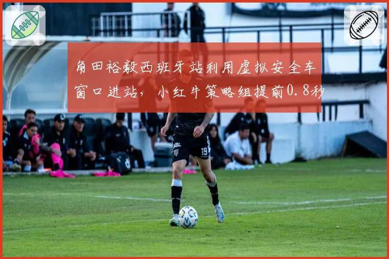 角田裕毅西班牙站利用虚拟安全车窗口进站，小红牛策略组提前0.8秒反应获积分