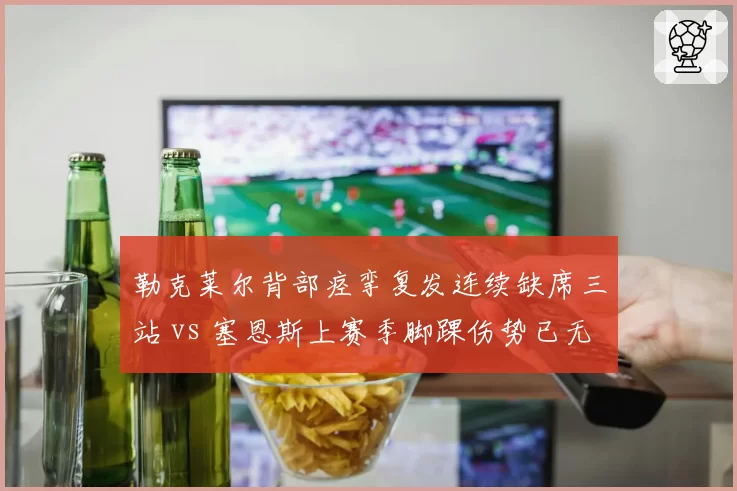勒克莱尔背部痉挛复发连续缺席三站 vs 塞恩斯上赛季脚踝伤势已无隐患，法拉利双雄健康指数两极分化角田裕毅手腕挫伤恢复超预期 vs 里卡多肩伤反复无明确复出时程，小红牛二号席位竞争再生变数