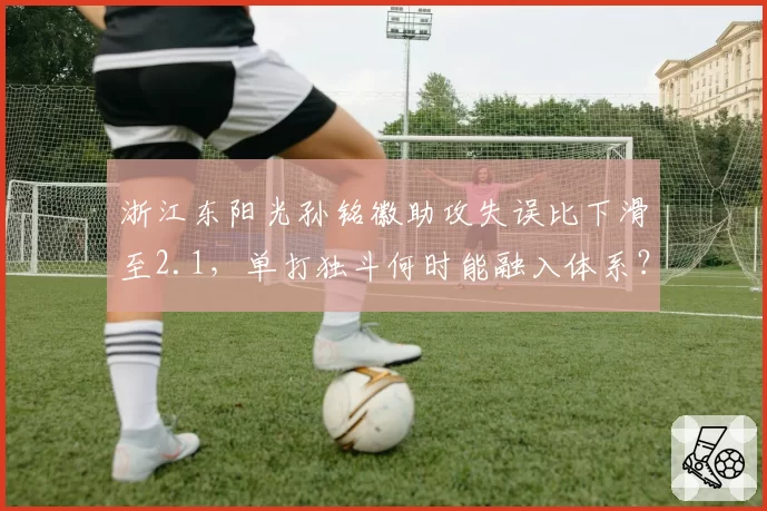 浙江东阳光孙铭徽助攻失误比下滑至2.1,单打独斗何时能融入体系?