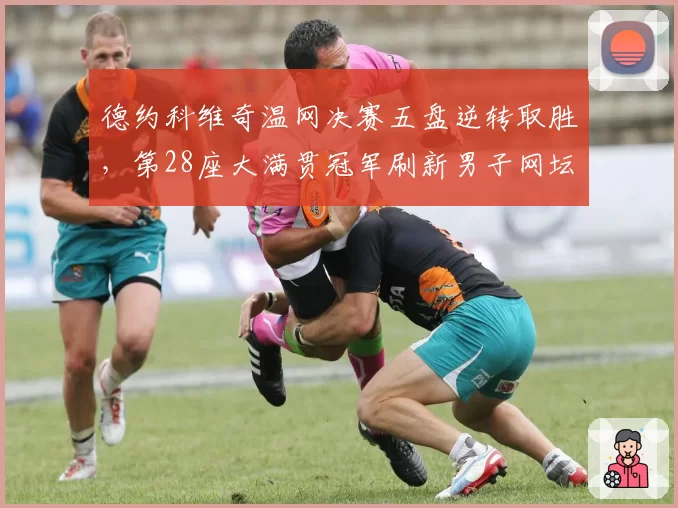 德约科维奇温网决赛五盘逆转取胜，第28座大满贯冠军刷新男子网坛纪录