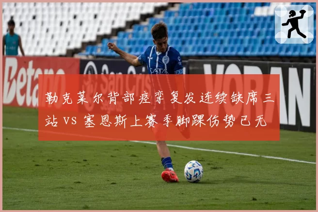 勒克莱尔背部痉挛复发连续缺席三站 vs 塞恩斯上赛季脚踝伤势已无隐患，法拉利双雄健康指数两极分化角田裕毅手腕挫伤恢复超预期 vs 里卡多肩伤反复无明确复出时程，小红牛二号席位竞争再生变数