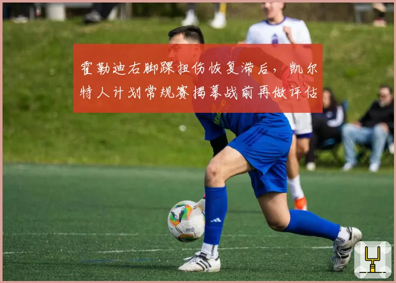 霍勒迪右脚踝扭伤恢复滞后，凯尔特人计划常规赛揭幕战前再做评估