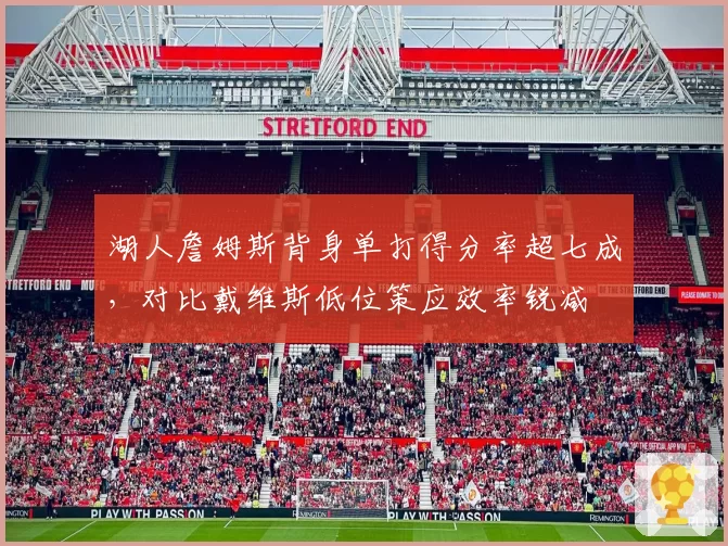 湖人詹姆斯背身单打得分率超七成,对比戴维斯低位策应效率锐减