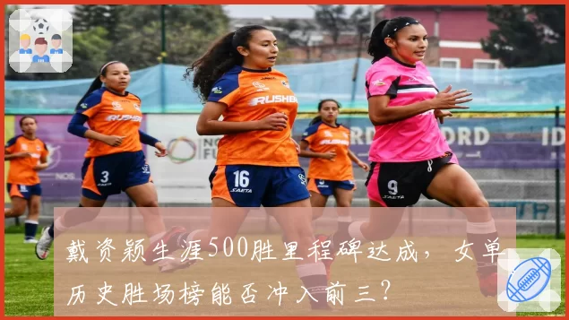 戴资颖生涯500胜里程碑达成,女单历史胜场榜能否冲入前三?