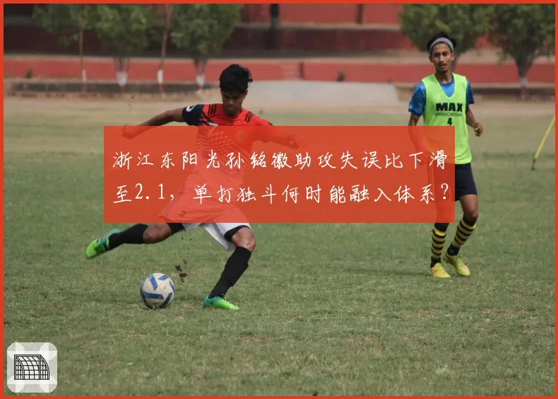 浙江东阳光孙铭徽助攻失误比下滑至2.1，单打独斗何时能融入体系？