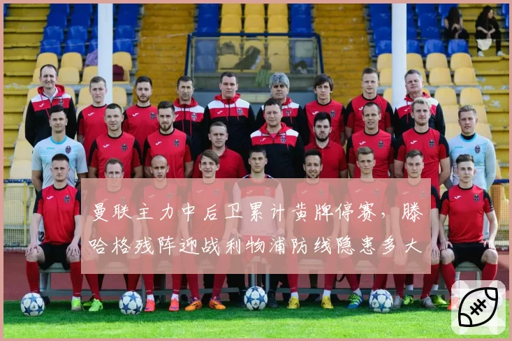 曼联主力中后卫累计黄牌停赛，滕哈格残阵迎战利物浦防线隐患多大？