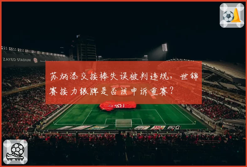苏炳添交接棒失误被判违规,世锦赛接力银牌是否该申诉重赛?