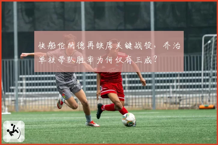 快船伦纳德再缺席关键战役,乔治单核带队胜率为何仅有三成?