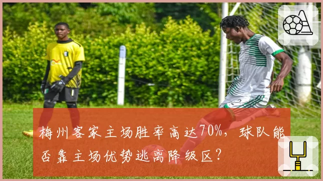 梅州客家主场胜率高达70%，球队能否靠主场优势逃离降级区？
