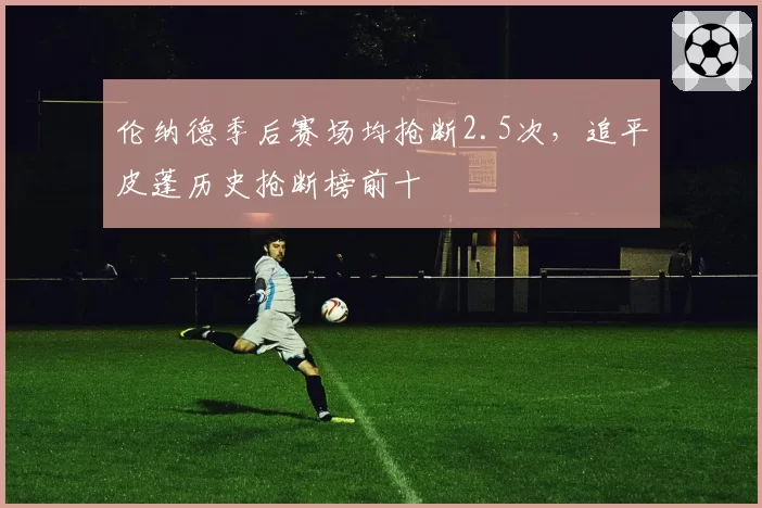 伦纳德季后赛场均抢断2.5次,追平皮蓬历史抢断榜前十