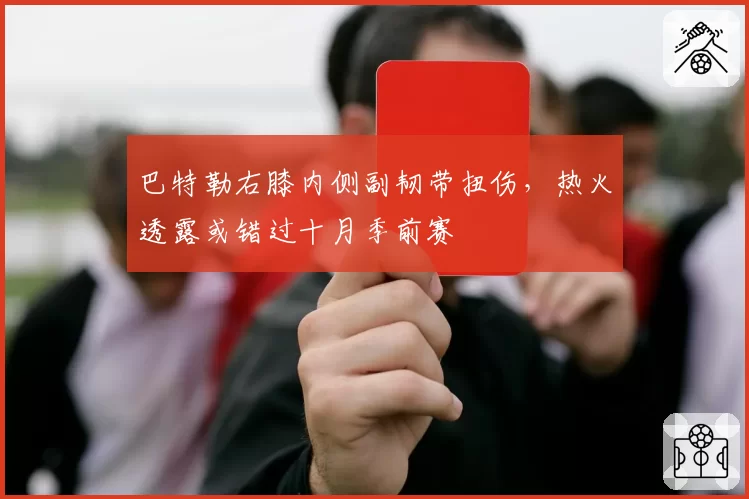 巴特勒右膝内侧副韧带扭伤,热火透露或错过十月季前赛