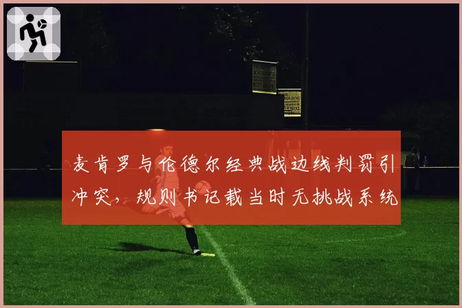 麦肯罗与伦德尔经典战边线判罚引冲突，规则书记载当时无挑战系统限制