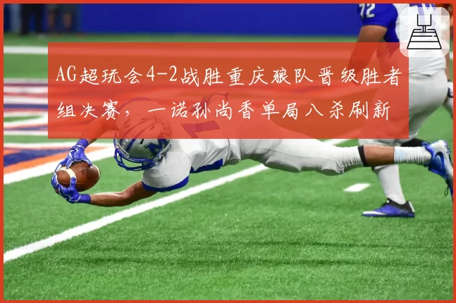 AG超玩会4-2战胜重庆狼队晋级胜者组决赛，一诺孙尚香单局八杀刷新KPL纪录