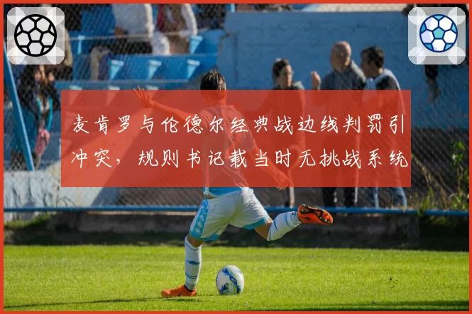 麦肯罗与伦德尔经典战边线判罚引冲突，规则书记载当时无挑战系统限制